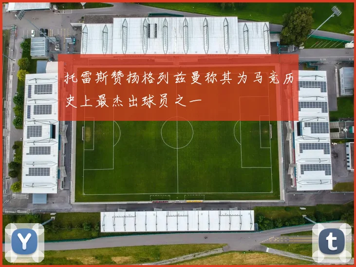 托雷斯赞扬格列兹曼称其为马竞历史上最杰出球员之一