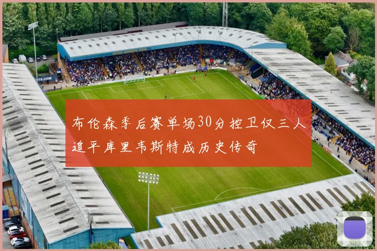 布伦森季后赛单场30分控卫仅三人追平库里韦斯特成历史传奇