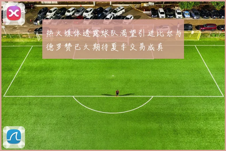 热火媒体透露球队渴望引进比尔与德罗赞已久期待夏季交易成真