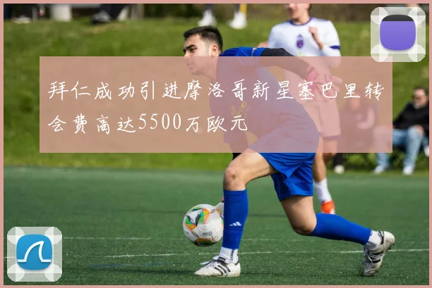 拜仁成功引进摩洛哥新星塞巴里转会费高达5500万欧元