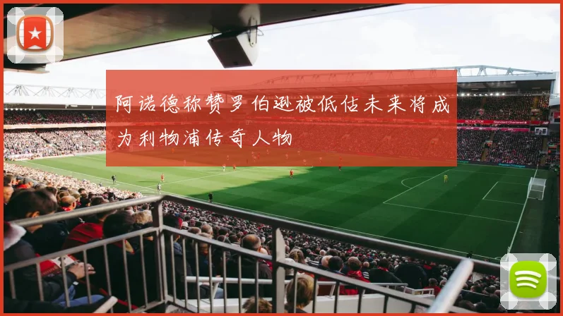 阿诺德称赞罗伯逊被低估未来将成为利物浦传奇人物