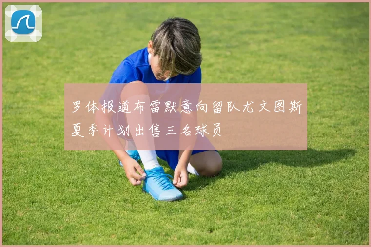 罗体报道布雷默意向留队尤文图斯夏季计划出售三名球员