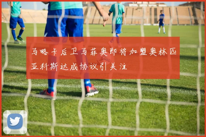 马略卡后卫马菲奥即将加盟奥林匹亚科斯达成协议引关注