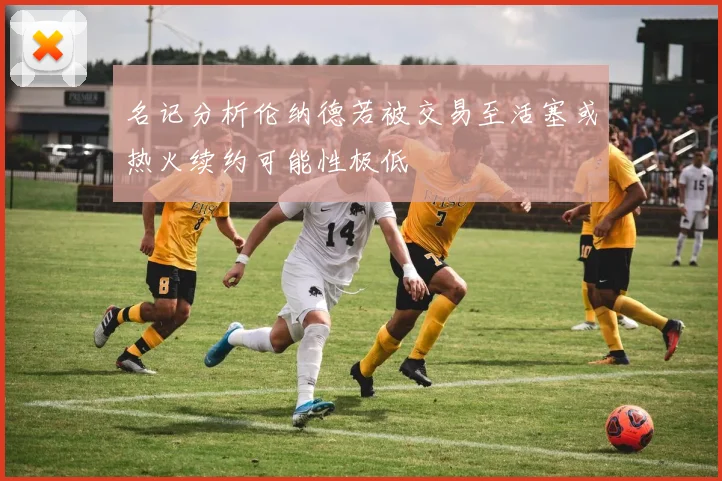名记分析伦纳德若被交易至活塞或热火续约可能性极低